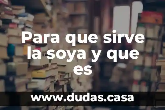 Para que sirve la soya y que es
