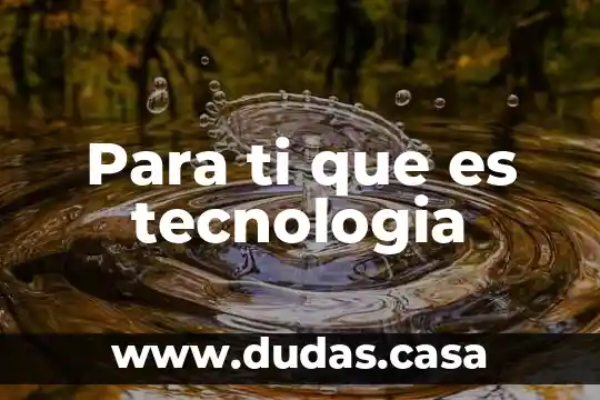 Para ti que es tecnologia