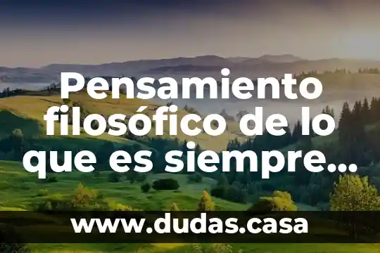 Pensamiento filosófico de lo que es siempre será siendo