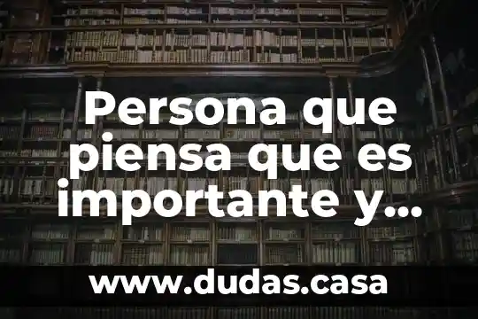 Persona que piensa que es importante y de dinero