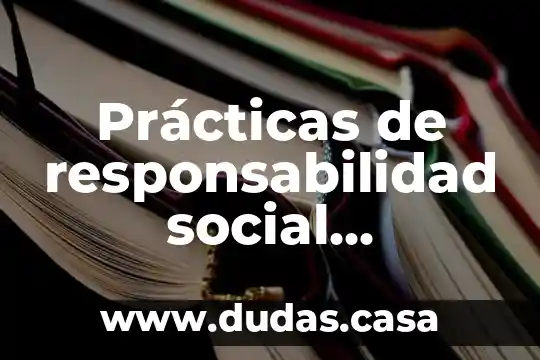 Prácticas de responsabilidad social empresarial que es