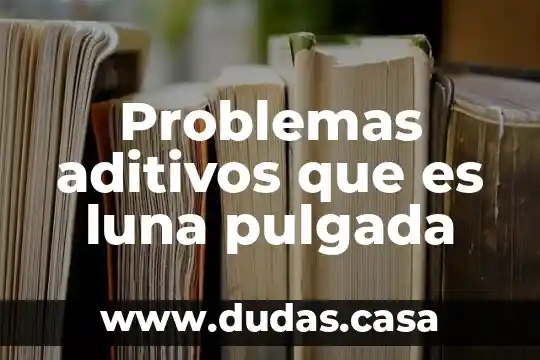 Problemas aditivos que es luna pulgada