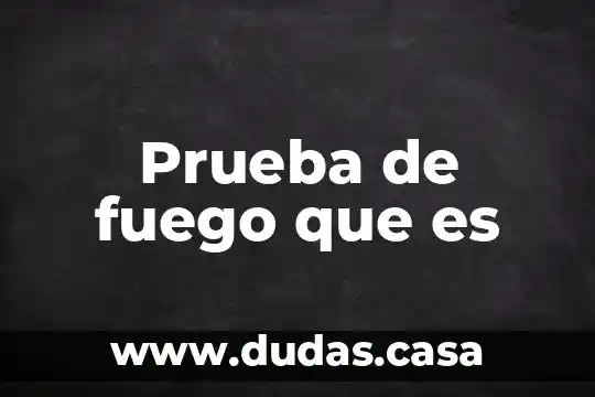 Prueba de fuego que es