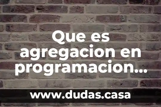 Que es agregacion en programacion orientada a objetos