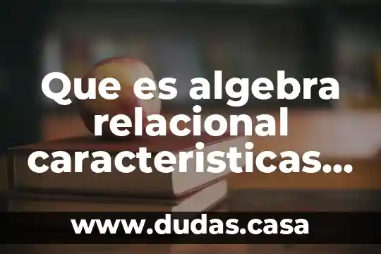 Que es algebra relacional caracteristicas y elementos