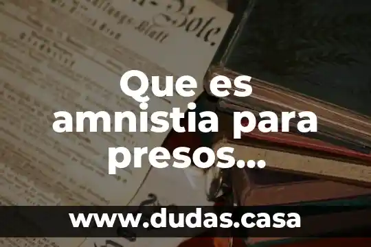 Que es amnistia para presos politicos