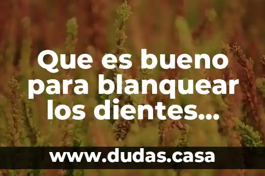 Que es bueno para blanquear los dientes dentistas