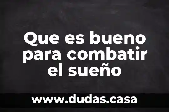 Que es bueno para combatir el sueño