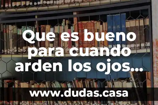 Que es bueno para cuando arden los ojos medicamentos
