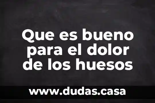 Que es bueno para el dolor de los huesos