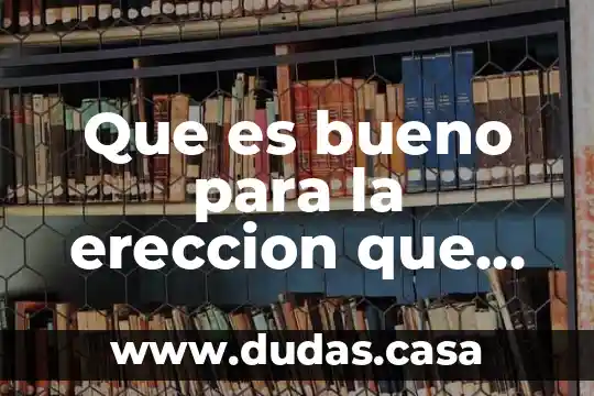 Que es bueno para la ereccion que comer
