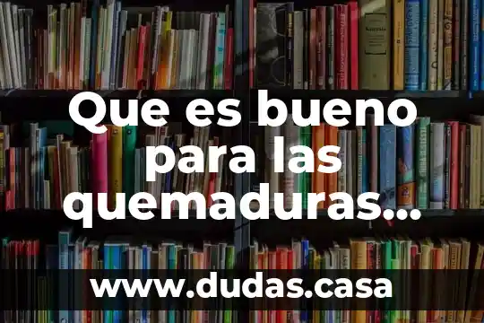 Que es bueno para las quemaduras de una flama