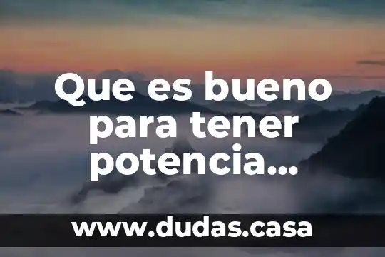Que es bueno para tener potencia sexual