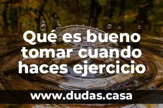 Qué es bueno tomar cuando haces ejercicio