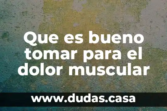 Que es bueno tomar para el dolor muscular