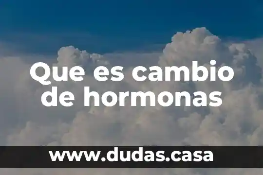 Que es cambio de hormonas