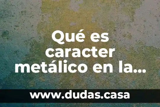 Qué es caracter metálico en la tabla periódica