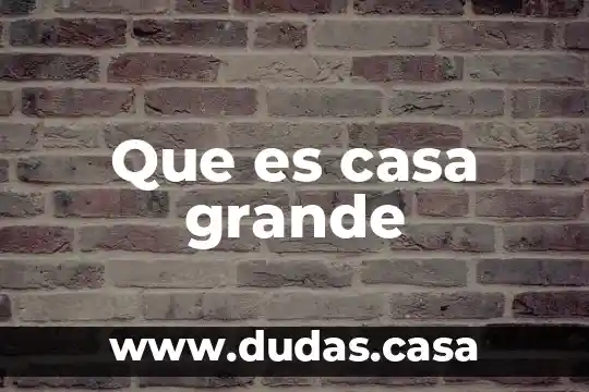 Que es casa grande