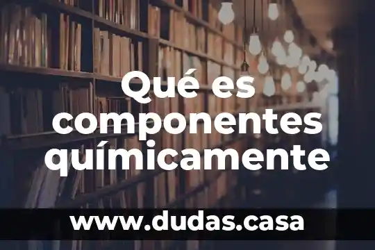 Qué es componentes químicamente