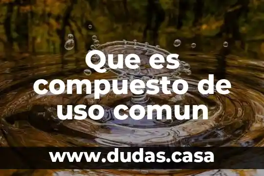 Que es compuesto de uso comun