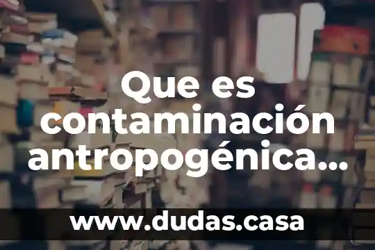 Que es contaminación antropogénica del agua