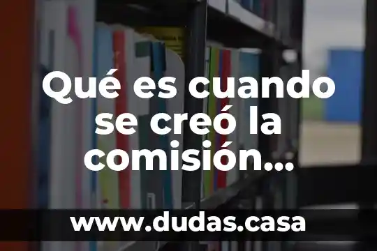 Qué es cuando se creó la comisión nacional del agua
