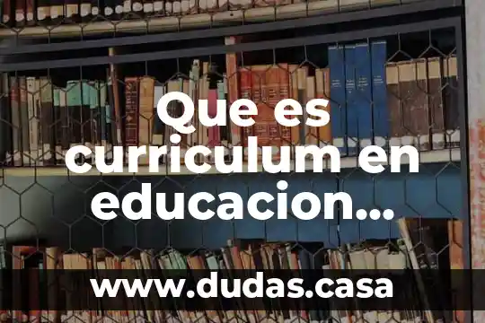 Que es curriculum en educacion cuantos tipos hay