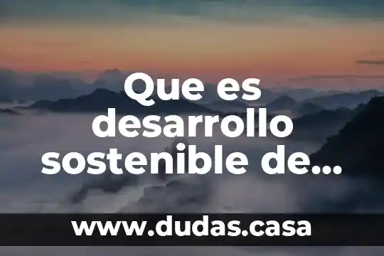 Que es el modelo de las naciones unidas 5 Que es desarrollo sostenible de acuerdo con las naciones unidas