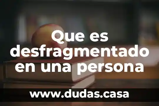Que es desfragmentado en una persona