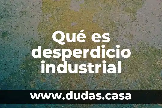 Qué es desperdicio industrial