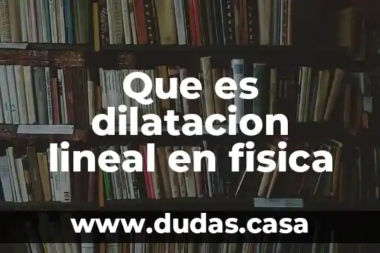 Que es dilatacion lineal en fisica