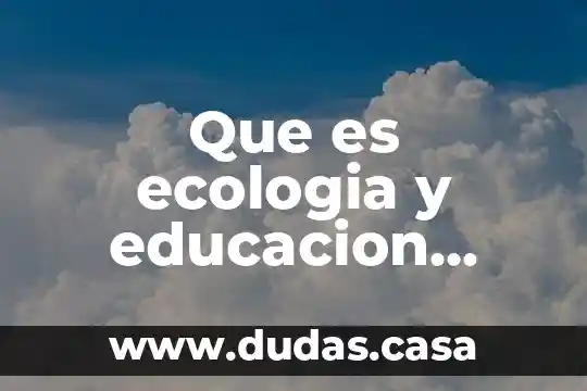 Que es ecologia y educacion ambiental