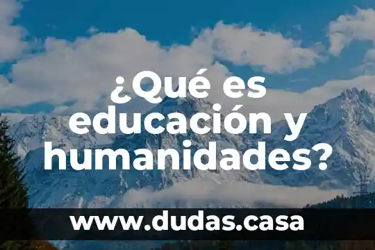 ¿Qué es educación y humanidades?