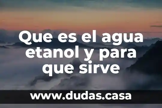 Que es el agua etanol y para que sirve