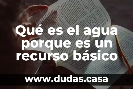 Qué es el agua porque es un recurso básico