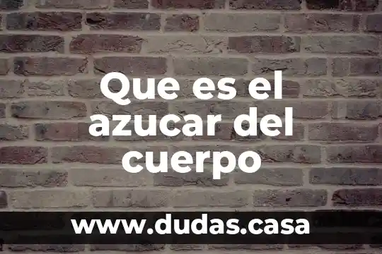 Que es el azucar del cuerpo
