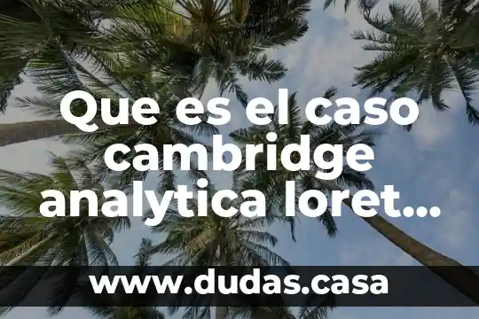 Que es el caso cambridge analytica loret de mola