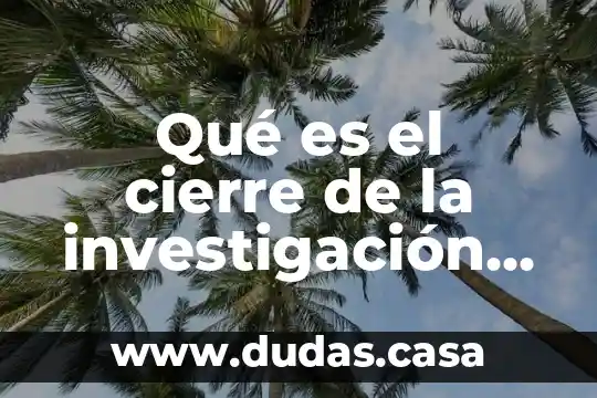 Qué es el cierre de la investigación penal