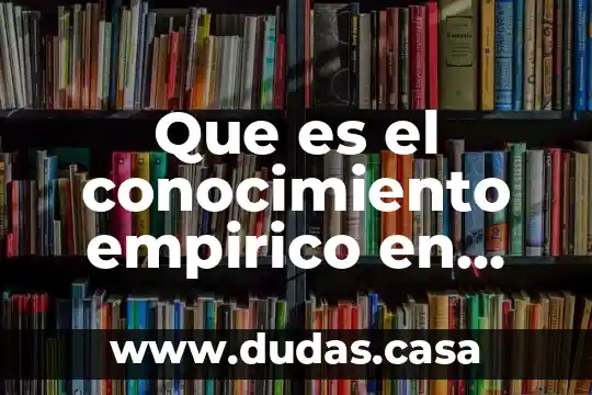 Que es el conocimiento empirico en metodologia dela investigacion