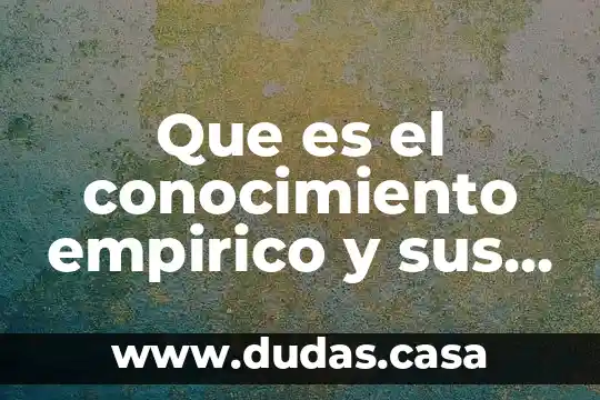 Que es el conocimiento empirico y sus caractersticas