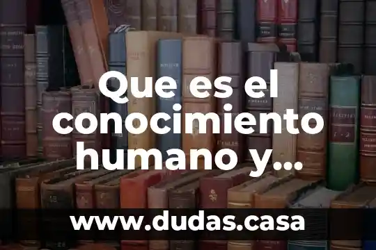 Que es el conocimiento humano y como se adquiere