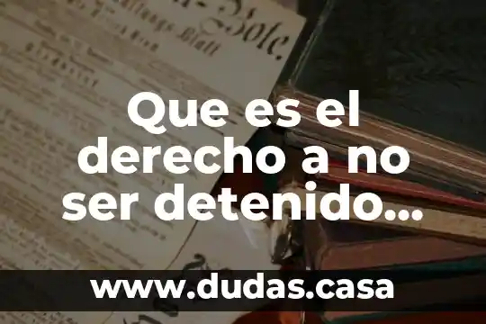 Que es el derecho a no ser detenido arbitrariamente
