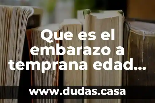 Que es el embarazo a temprana edad concepto