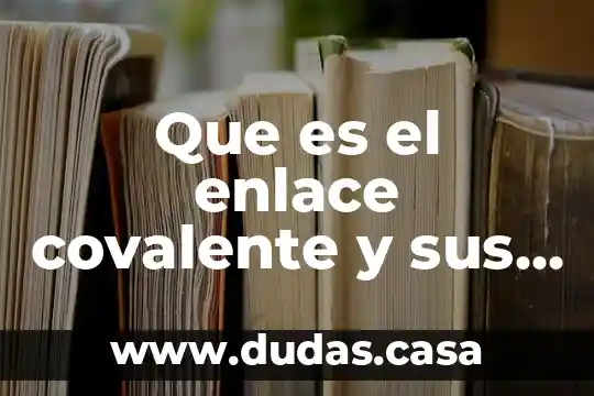 Que es el enlace covalente y sus tipos