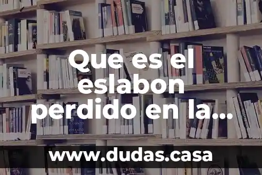 Que es el eslabon perdido en la evolucion del hombre