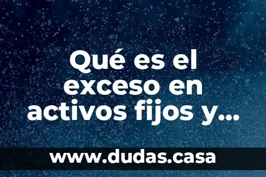 Qué es el exceso en activos fijos y consecuencias