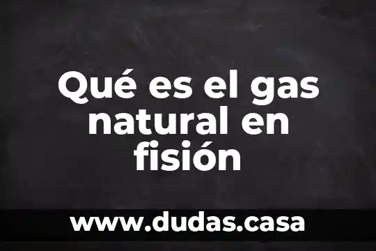 Qué es el gas natural en fisión