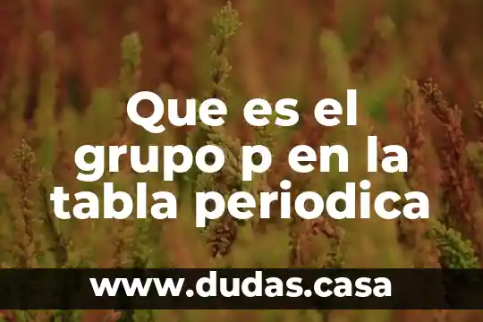 Que es el grupo p en la tabla periodica