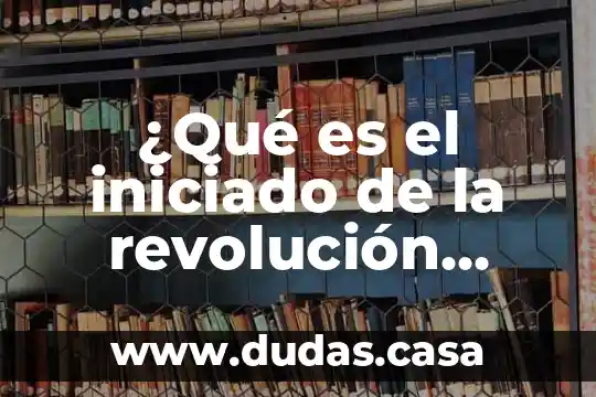 ¿Qué es el iniciado de la revolución mexicana?