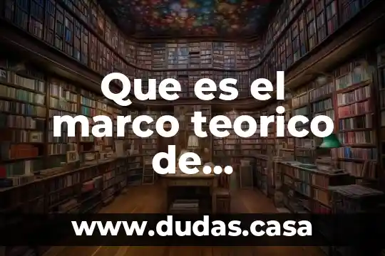 Que es el marco teorico de investigacion